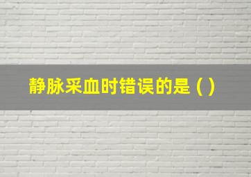 静脉采血时错误的是 ( )